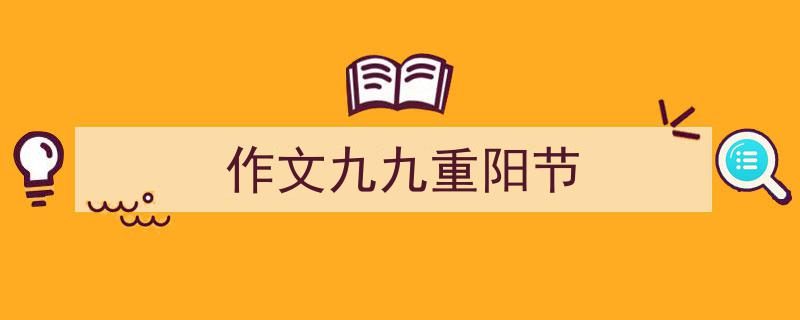 推荐《作文九九重阳节》相关写作范文范例（精选5篇）"/