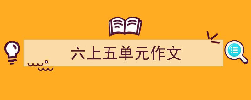 3招搞定《六上五单元作文》写作。（精选5篇）"/
