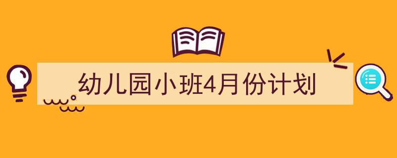 怎么写《幼儿园小班4月份计划》才能拿满分？（精选5篇）"/