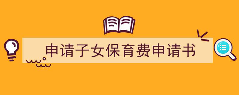 怎么写《申请子女保育费申请书》才能拿满分？（精选5篇）"/