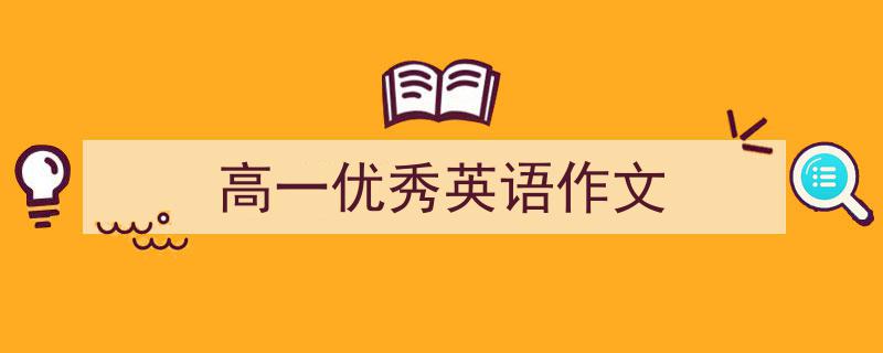 一篇文章轻松搞定《高一优秀英语作文》的写作。（精选5篇）"/