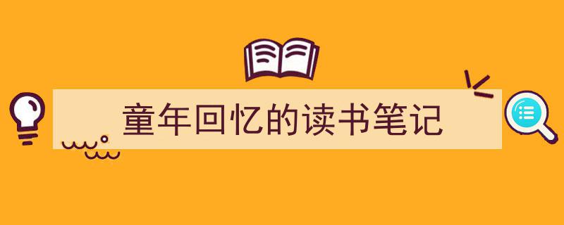 写作《童年回忆的读书笔记》小技巧请记住这五点。(精选5篇)"/