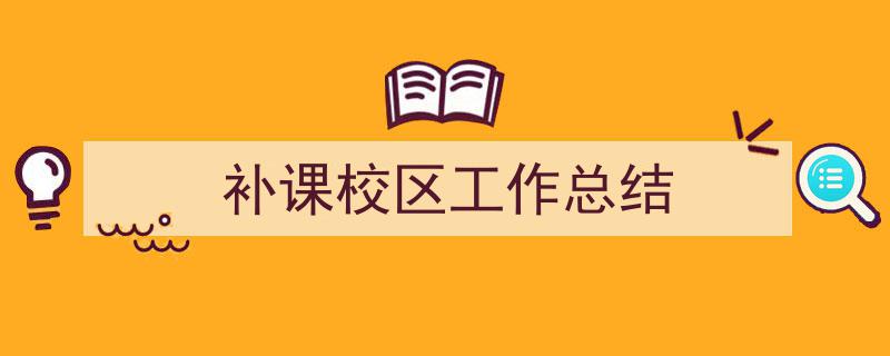 一篇文章轻松搞定《补课校区工作总结》的写作。(精选5篇)"/