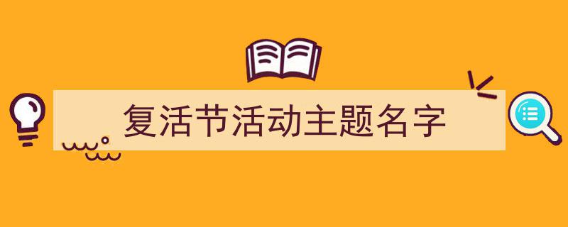 复活节活动主题名字如何写我教你。(精选5篇)"/