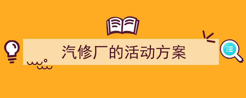 怎么写《汽修厂的活动方案》才能拿满分？（精选5篇）"/