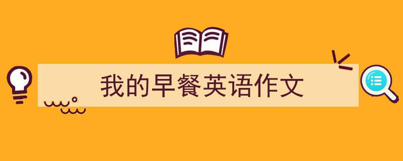 一篇文章轻松搞定《我的早餐英语作文》的写作。（精选5篇）"/
