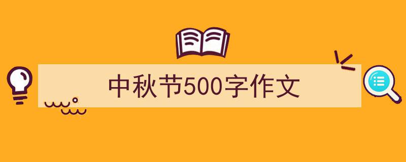 一篇文章轻松搞定《中秋节500字作文》的写作。（精选5篇）"/