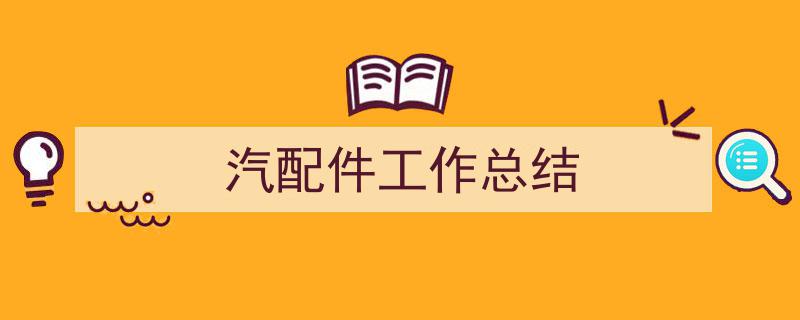 精心挑选《汽配件工作总结》相关文章文案。（精选5篇）"/