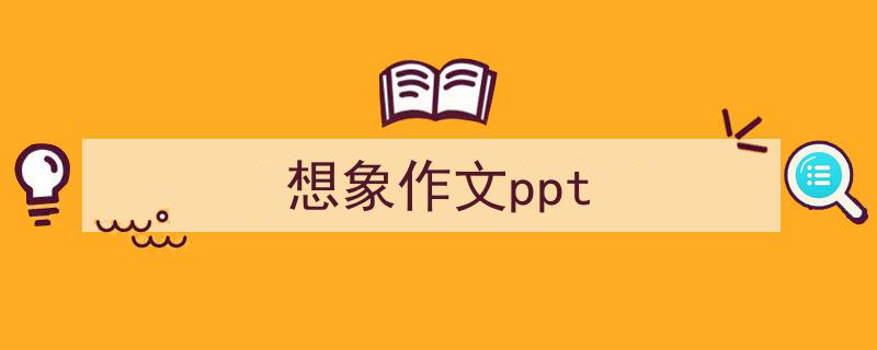 写一篇《想象作文ppt》小技巧（精选5篇）"/