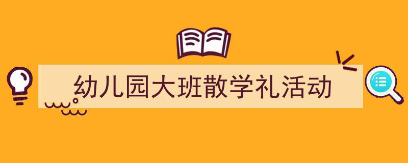 写一篇《幼儿园大班散学礼活动》小技巧（精选5篇）"/