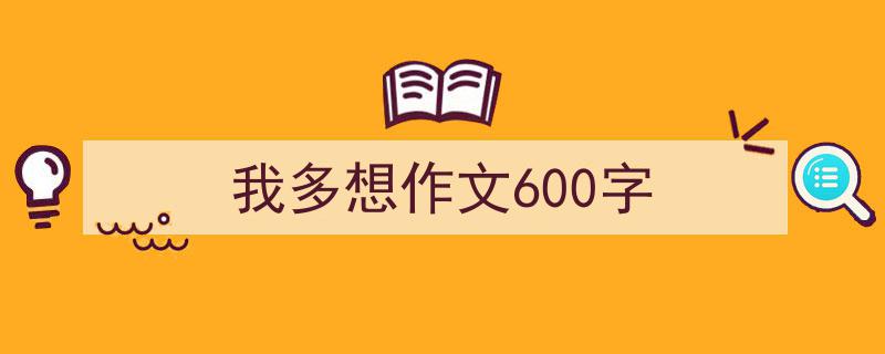 我多想作文600字如何写我教你。（精选5篇）"/
