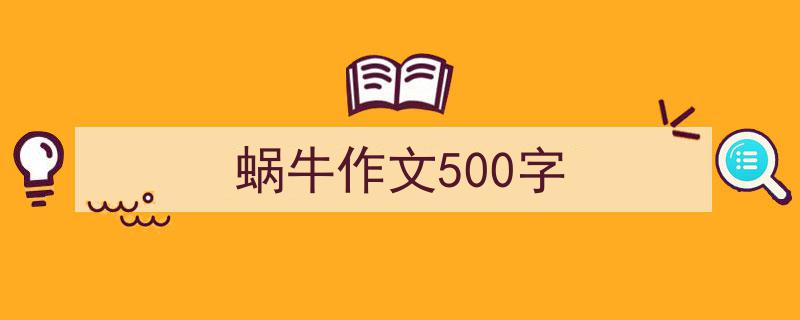 精心挑选《蜗牛作文500字》相关文章文案。（精选5篇）"/