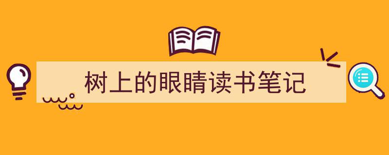 3招搞定《树上的眼睛读书笔记》写作。(精选5篇)"/