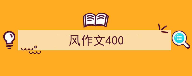 一篇文章轻松搞定《风作文400》的写作。（精选5篇）"/