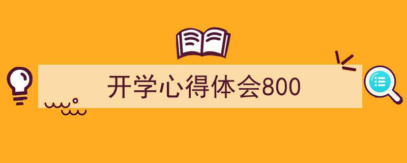 开学心得体会800如何写我教你。（精选5篇）"/