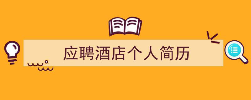 写一篇《应聘酒店个人简历》小技巧(精选5篇)"/