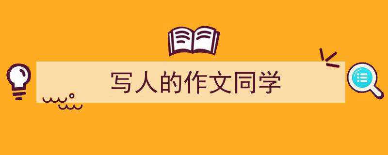 精心挑选《写人的作文同学》相关文章文案。（精选5篇）"/