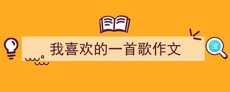 如何写《我喜欢的一首歌作文》教你5招搞定！（精选5篇）"/