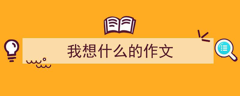 写一篇《我想什么的作文》小技巧（精选5篇）"/