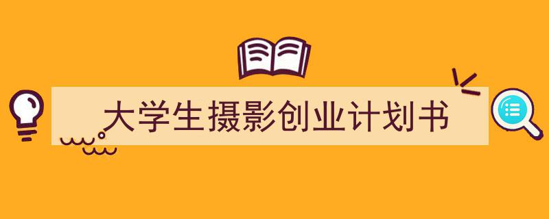 大学生摄影创业计划书如何写我教你。(精选5篇)"/