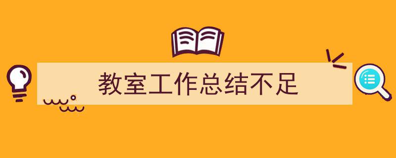写一篇《教室工作总结不足》小技巧(精选5篇)"/