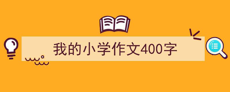 怎么写《我的小学作文400字》才能拿满分？（精选5篇）"/