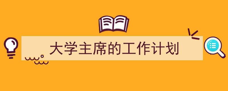 精心挑选《大学主席的工作计划》相关文章文案。(精选5篇)"/