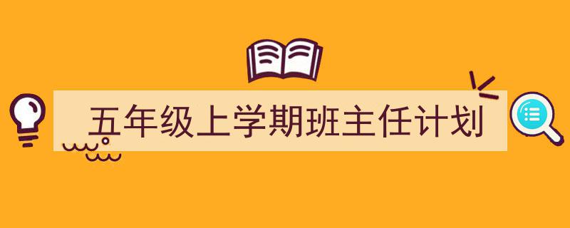 推荐《五年级上学期班主任计划》相关写作范文范例（精选5篇）"/