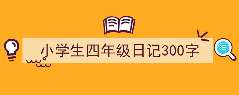 手把手教你写《小学生四年级日记300字》,（精选5篇）"/
