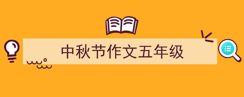 3招搞定《中秋节作文五年级》写作。（精选5篇）"/