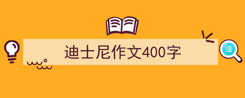 写作《迪士尼作文400字》小技巧请记住这五点。（精选5篇）"/