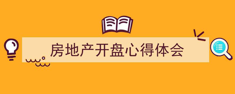 写作《房地产开盘心得体会》小技巧请记住这五点。(精选5篇)"/