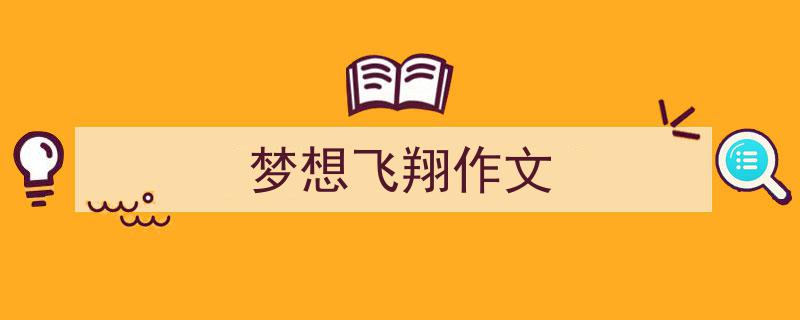 写作《梦想飞翔作文》小技巧请记住这五点。（精选5篇）"/