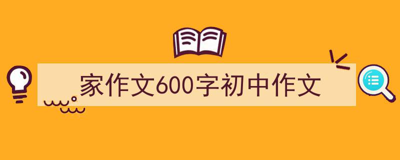 家作文600字初中作文如何写我教你。（精选5篇）"/