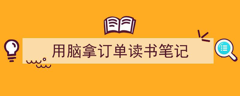 写作《用脑拿订单读书笔记》小技巧请记住这五点。（精选5篇）"/