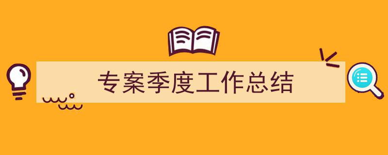 推荐《专案季度工作总结》相关写作范文范例(精选5篇)"/
