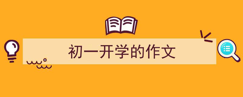 初一开学的作文如何写我教你。(精选5篇)"/