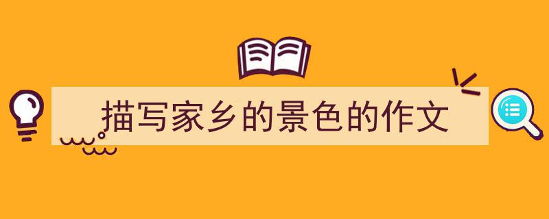 精心挑选《描写家乡的景色的作文》相关文章文案。（精选5篇）"/