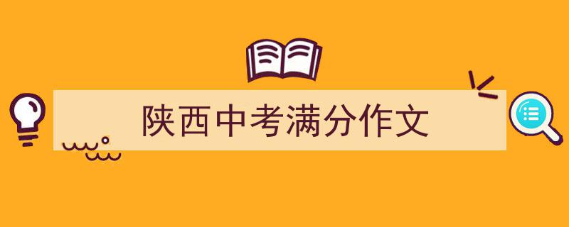 精心挑选《陕西中考满分作文》相关文章文案。（精选5篇）"/