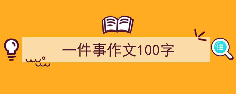 一件事作文100字如何写我教你。（精选5篇）"/
