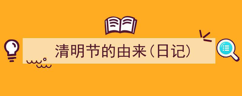 写一篇《清明节的由来(日记)》小技巧（精选5篇）"/