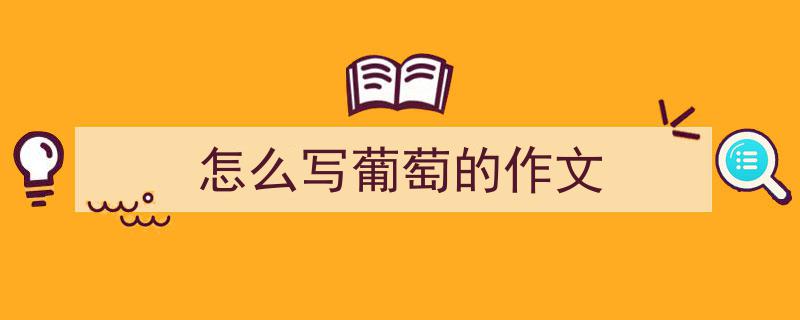 怎么写《怎么写葡萄的作文》才能拿满分？（精选5篇）"/