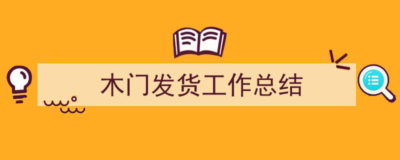 木门发货工作总结如何写我教你。（精选5篇）"/