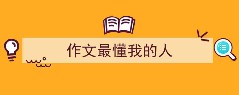 写作《作文最懂我的人》小技巧请记住这五点。（精选5篇）"/