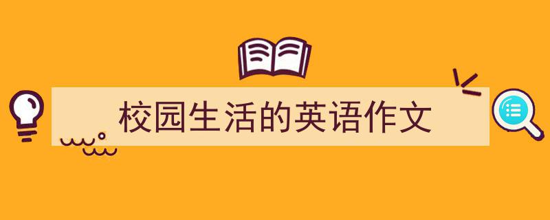 怎么写《校园生活的英语作文》才能拿满分？（精选5篇）"/