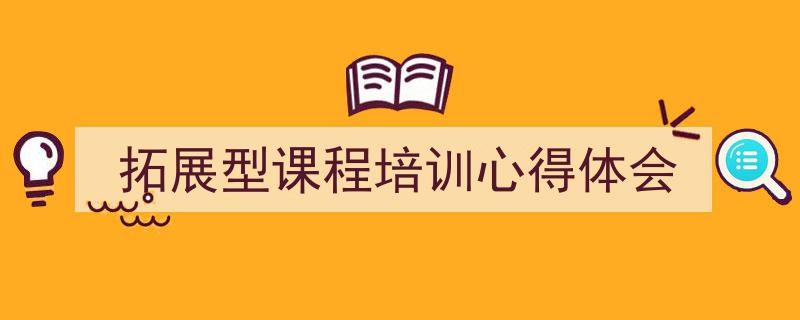 如何写《拓展型课程培训心得体会》教你5招搞定!(精选5篇)"/
