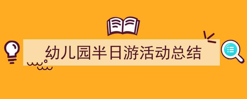 怎么写《幼儿园半日游活动总结》才能拿满分?(精选5篇)"/