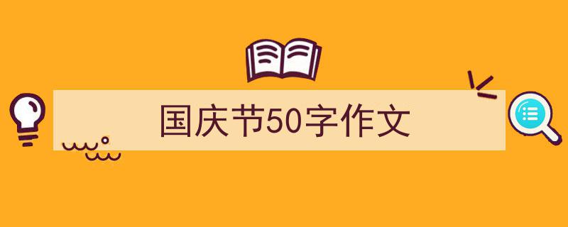 3招搞定《国庆节50字作文》写作。(精选5篇)"/