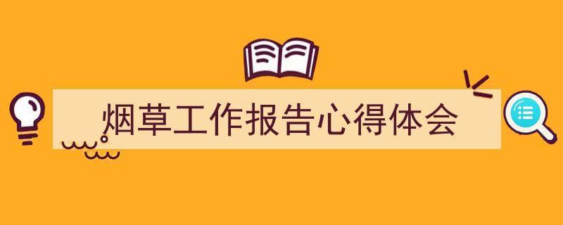 3招搞定《烟草工作报告心得体会》写作。(精选5篇)"/