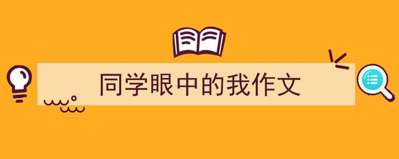 怎么写《同学眼中的我作文》才能拿满分？（精选5篇）"/